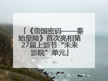 《帝国密码——秦始皇陵》首次亮相第27届上影节“未来影院”单元