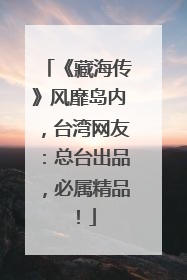 《藏海传》风靡岛内，台湾网友：总台出品，必属精品！