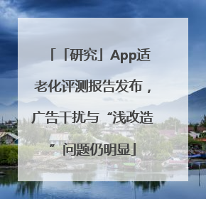 「研究」App适老化评测报告发布，广告干扰与“浅改造”问题仍明显