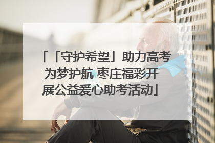 「守护希望」助力高考 为梦护航 枣庄福彩开展公益爱心助考活动