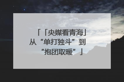 「央媒看青海」从“单打独斗”到“抱团取暖”