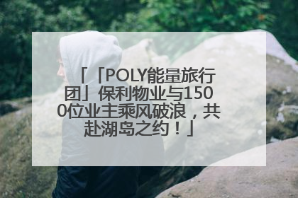 「POLY能量旅行团」保利物业与1500位业主乘风破浪，共赴湖岛之约！