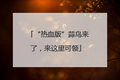 “热血版”蒜鸟来了，来这里可领