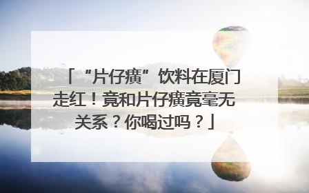 “片仔癀”饮料在厦门走红！竟和片仔癀竟毫无关系？你喝过吗？