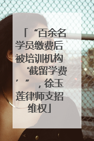 “百余名学员缴费后被培训机构‘截留学费’”，徐玉莲律师支招维权