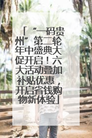 “一码贵州”第二轮年中盛典大促开启！六大活动叠加补贴优惠，开启省钱购物新体验