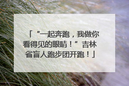 “一起奔跑，我做你看得见的眼睛！”吉林省盲人跑步团开跑！