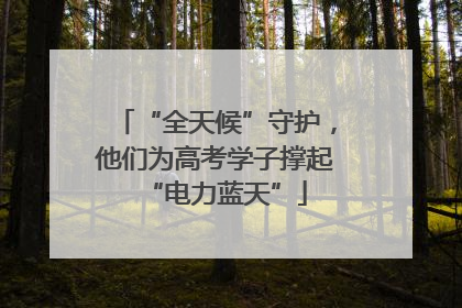 “全天候”守护，他们为高考学子撑起“电力蓝天”