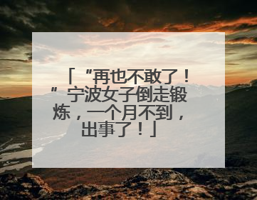 “再也不敢了！”宁波女子倒走锻炼，一个月不到，出事了！