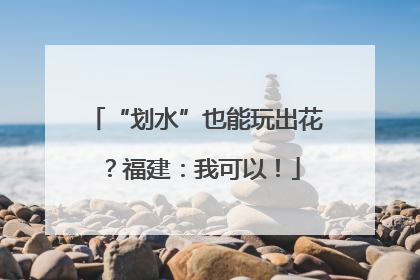 “划水”也能玩出花？福建：我可以！