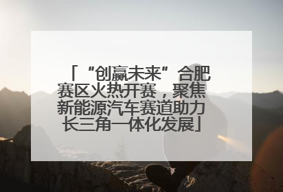 “创赢未来”合肥赛区火热开赛，聚焦新能源汽车赛道助力长三角一体化发展