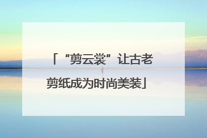 “剪云裳”让古老剪纸成为时尚美装