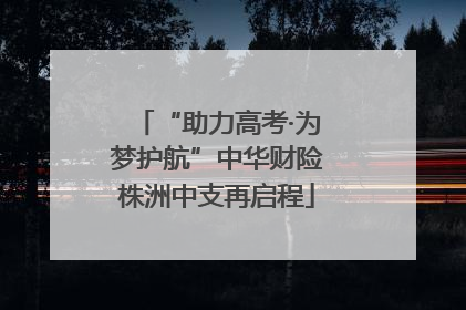 “助力高考·为梦护航”中华财险株洲中支再启程