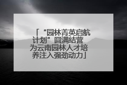 “园林菁英启航计划”圆满结营 为云南园林人才培养注入强劲动力