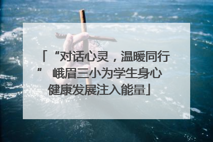 “对话心灵，温暖同行” 峨眉三小为学生身心健康发展注入能量