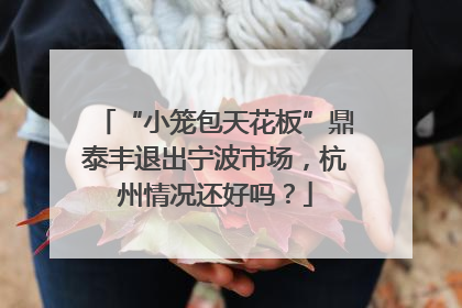 “小笼包天花板”鼎泰丰退出宁波市场，杭州情况还好吗？