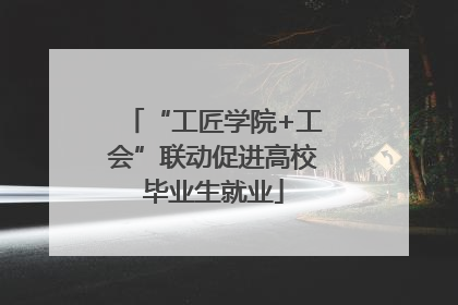 “工匠学院+工会”联动促进高校毕业生就业