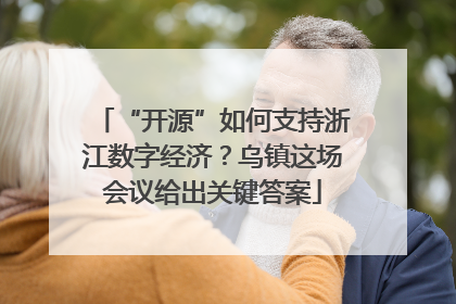 “开源”如何支持浙江数字经济？乌镇这场会议给出关键答案