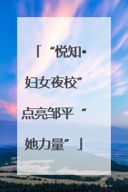 “悦知•妇女夜校”点亮邹平“她力量”