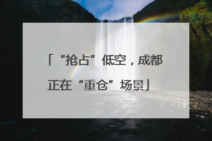 “抢占”低空，成都正在“重仓”场景