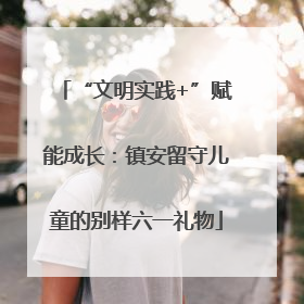 “文明实践+”赋能成长：镇安留守儿童的别样六一礼物