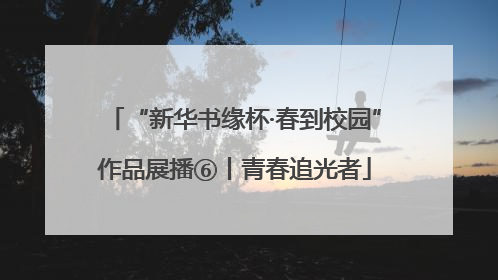 “新华书缘杯·春到校园”作品展播⑥丨青春追光者