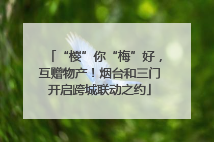 “樱”你“梅”好，互赠物产！烟台和三门开启跨城联动之约
