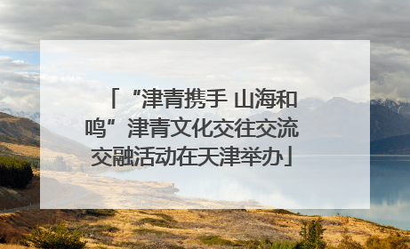 “津青携手 山海和鸣”津青文化交往交流交融活动在天津举办