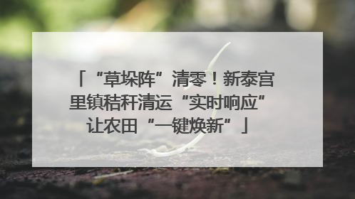 “草垛阵”清零！新泰宫里镇秸秆清运“实时响应”让农田“一键焕新”