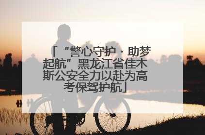 “警心守护・助梦起航”黑龙江省佳木斯公安全力以赴为高考保驾护航