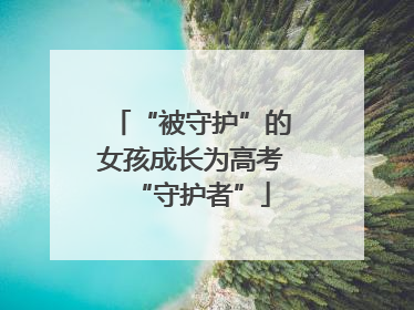 “被守护”的女孩成长为高考“守护者”