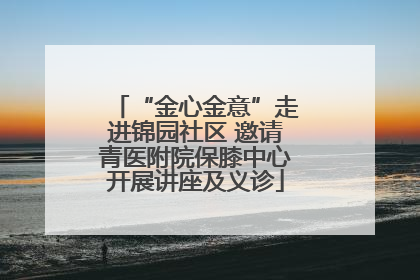“金心金意”走进锦园社区 邀请青医附院保膝中心开展讲座及义诊