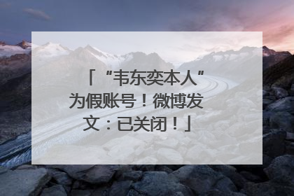 “韦东奕本人”为假账号！微博发文：已关闭！