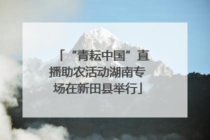 “青耘中国”直播助农活动湖南专场在新田县举行