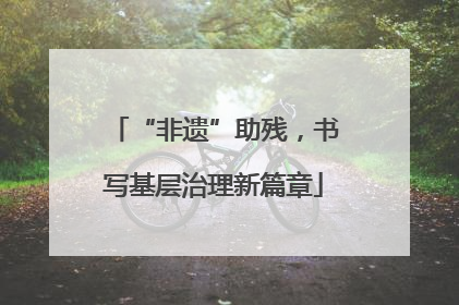 “非遗”助残，书写基层治理新篇章