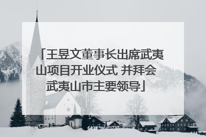 王昱文董事长出席武夷山项目开业仪式 并拜会武夷山市主要领导