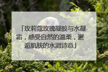 玫莉蔻玫瑰凝胶与水凝霜，感受自然的温柔，邂逅肌肤的水润诗意