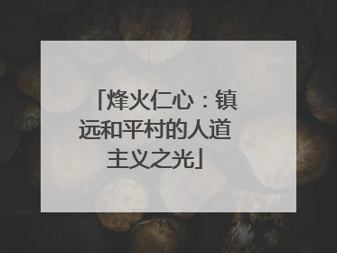 烽火仁心：镇远和平村的人道主义之光