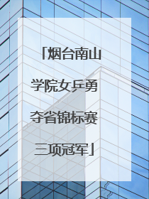 烟台南山学院女乒勇夺省锦标赛三项冠军