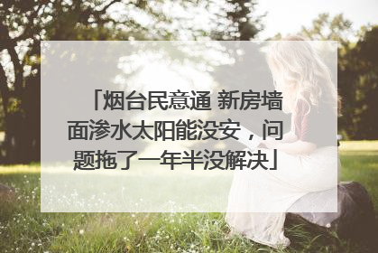 烟台民意通 新房墙面渗水太阳能没安，问题拖了一年半没解决
