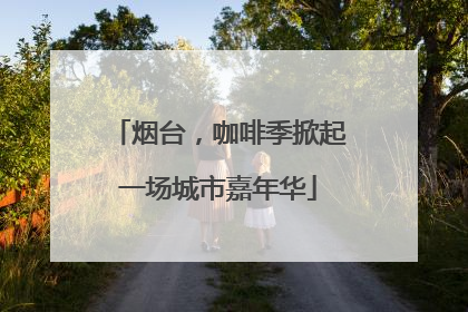 烟台，咖啡季掀起一场城市嘉年华