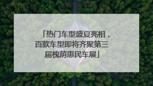 热门车型盛夏亮相，百款车型即将齐聚第三届槐荫惠民车展