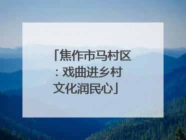 焦作市马村区：戏曲进乡村 文化润民心