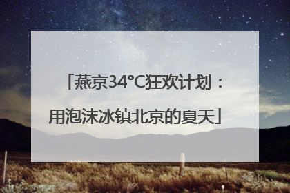 燕京34°C狂欢计划：用泡沫冰镇北京的夏天