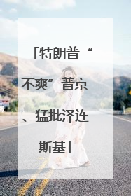 特朗普“不爽”普京、猛批泽连斯基