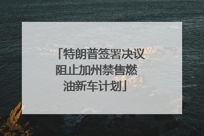 特朗普签署决议 阻止加州禁售燃油新车计划