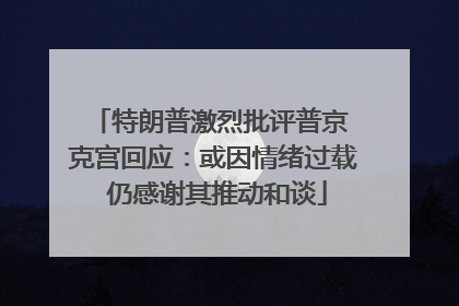 特朗普激烈批评普京 克宫回应：或因情绪过载 仍感谢其推动和谈