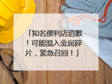 知名便利店道歉！可能混入金属碎片，紧急召回！