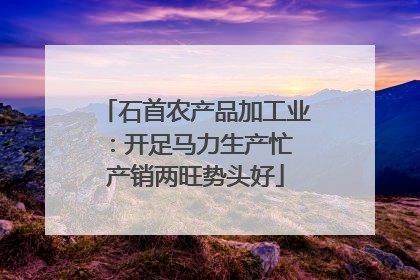 石首农产品加工业：开足马力生产忙 产销两旺势头好