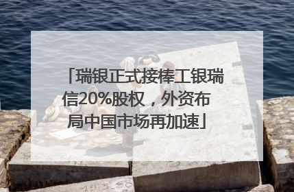 瑞银正式接棒工银瑞信20%股权，外资布局中国市场再加速